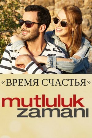 Время Счастья / Mutluluk Zamani Все серии (2017) смотреть онлайн турецкий фильм на русском языке