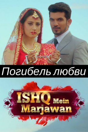 Погибель любви / Ishq Mein Marjawan Все серии (2017) смотреть онлайн на русском языке